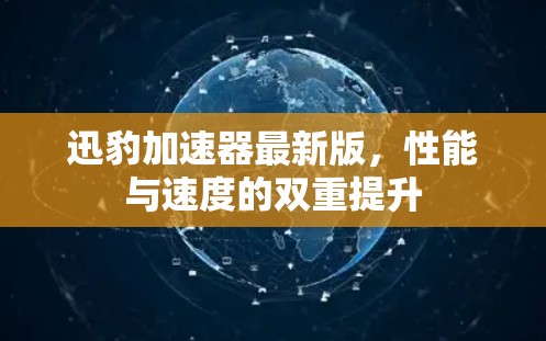 迅豹加速器最新版,性能与速度的双重提升 迅豹加速器最新版,性能与速度的双重提升