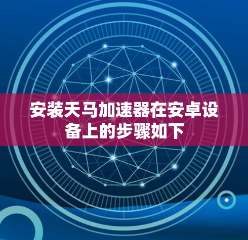 安装天马加速器在安卓设备上的步骤如下 安装天马加速器在安卓设备上的步骤如下