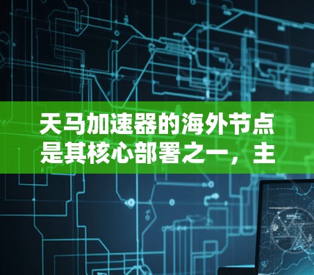 天马加速器的海外节点是其核心部署之一,主要用于优化数据访问速度和服务质量,提升全球用户体验。以下是对天马加速器海外节点的详细分析 天马加速器的海外节点是其核心部署之一,主要用于优化数据访问速度和服务质量,提升全球用户体验。以下是对天马加速器海外节点的详细分析