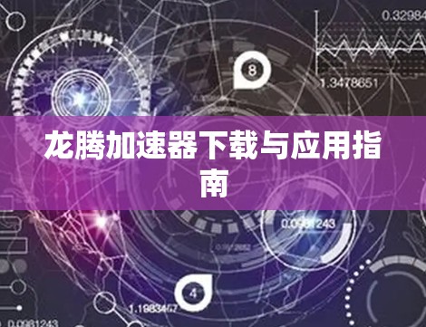 龙腾加速器下载与应用指南 龙腾加速器下载与应用指南