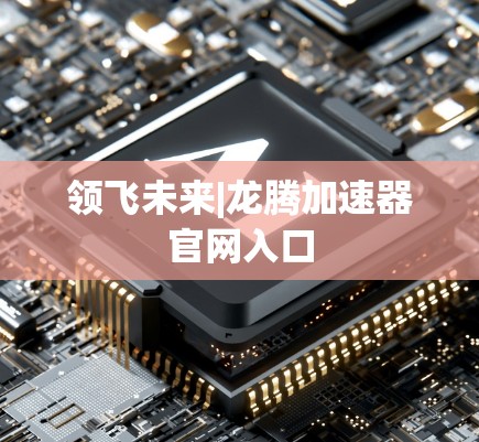 领飞未来|龙腾加速器官网入口 领飞未来|龙腾加速器官网入口