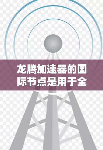 龙腾加速器的国际节点是用于全球数据传输的高效解决方案,提供了速度提升、成本降低、延迟减少等多项优势,广泛应用于云计算、跨国数据传输等多个领域。以下是对龙腾加速器国际节点的详细分析 龙腾加速器的国际节点是用于全球数据传输的高效解决方案,提供了速度提升、成本降低、延迟减少等多项优势,广泛应用于云计算、跨国数据传输等多个领域。以下是对龙腾加速器国际节点的详细分析
