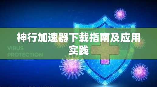 神行加速器下载指南及应用实践 神行加速器下载指南及应用实践