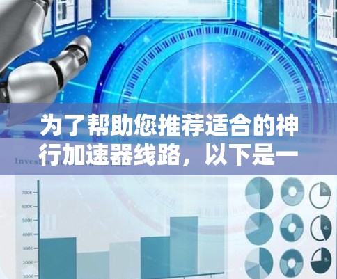 为了帮助您推荐适合的神行加速器线路,以下是一些详细的步骤和建议 为了帮助您推荐适合的神行加速器线路,以下是一些详细的步骤和建议