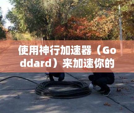 使用神行加速器(Goddard)来加速你的计算任务,可以显著提升性能,尤其是在处理高性能计算和AI任务时。以下是使用神行加速器的分步指南 使用神行加速器(Goddard)来加速你的计算任务,可以显著提升性能,尤其是在处理高性能计算和AI任务时。以下是使用神行加速器的分步指南