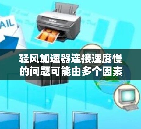 轻风加速器连接速度慢的问题可能由多个因素引起。以下是逐步排查和解决问题的方法 轻风加速器连接速度慢的问题可能由多个因素引起。以下是逐步排查和解决问题的方法