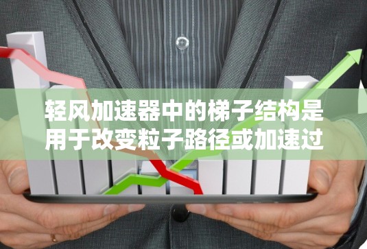 轻风加速器中的梯子结构是用于改变粒子路径或加速过程的关键部件。设计和制造高效、稳定的梯子结构对实验结果至关重要。以下是为轻风加速器设计梯子工具的详细步骤 轻风加速器中的梯子结构是用于改变粒子路径或加速过程的关键部件。设计和制造高效、稳定的梯子结构对实验结果至关重要。以下是为轻风加速器设计梯子工具的详细步骤