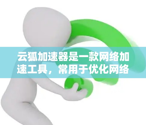 云狐加速器是一款网络加速工具,常用于优化网络连接速度或访问特定资源。如果你需要下载安卓客户端,可以按照以下步骤进行 云狐加速器是一款网络加速工具,常用于优化网络连接速度或访问特定资源。如果你需要下载安卓客户端,可以按照以下步骤进行