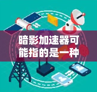 暗影加速器可能指的是一种用于加速计算或优化性能的工具或软件。然而,根据我的知识截止到2024年7月,没有广泛知名的名为暗影加速器的具体产品或工具。以下是一些可能相关的信息和建议 暗影加速器可能指的是一种用于加速计算或优化性能的工具或软件。然而,根据我的知识截止到2024年7月,没有广泛知名的名为暗影加速器的具体产品或工具。以下是一些可能相关的信息和建议