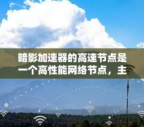 暗影加速器的高速节点是一个高性能网络节点,主要用于数据中心和云计算环境中的高速数据传输和处理。以下是对其工作原理、优势、应用场景以及可能面临的挑战的详细分析 暗影加速器的高速节点是一个高性能网络节点,主要用于数据中心和云计算环境中的高速数据传输和处理。以下是对其工作原理、优势、应用场景以及可能面临的挑战的详细分析