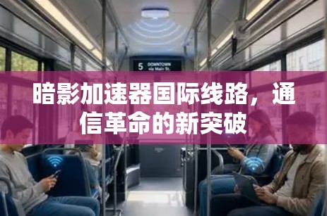 暗影加速器国际线路,通信革命的新突破 暗影加速器国际线路,通信革命的新突破