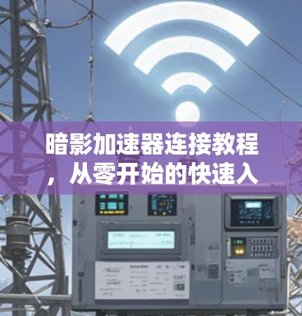 暗影加速器连接教程,从零开始的快速入门 暗影加速器连接教程,从零开始的快速入门