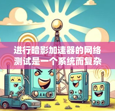 进行暗影加速器的网络测试是一个系统而复杂的任务,涵盖多个步骤和考虑因素。以下是一个有条理的测试计划和步骤指南,帮助您有效地测试暗影加速器的网络性能 进行暗影加速器的网络测试是一个系统而复杂的任务,涵盖多个步骤和考虑因素。以下是一个有条理的测试计划和步骤指南,帮助您有效地测试暗影加速器的网络性能