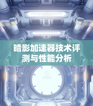 暗影加速器技术评测与性能分析 暗影加速器技术评测与性能分析