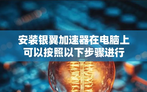 安装银翼加速器在电脑上可以按照以下步骤进行 安装银翼加速器在电脑上可以按照以下步骤进行