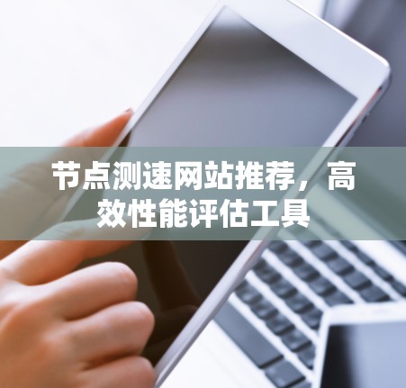 节点测速网站推荐,高效性能评估工具 节点测速网站推荐,高效性能评估工具