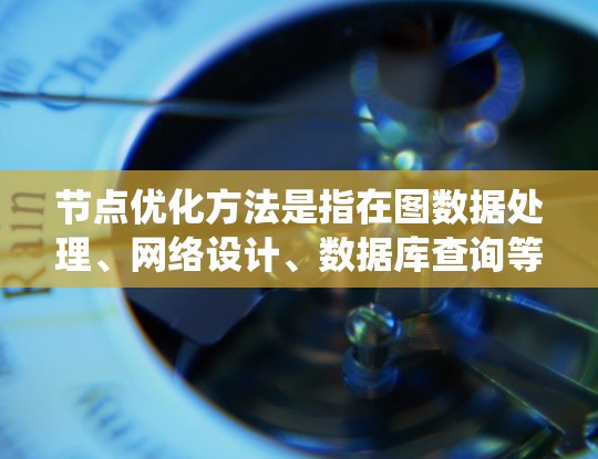 节点优化方法是指在图数据处理、网络设计、数据库查询等场景中,对图表中的节点属性、连接关系或访问方式进行调整,以提高系统性能、减少计算复杂度或加快查询速度。以下是一些常见的节点优化方法 节点优化方法是指在图数据处理、网络设计、数据库查询等场景中,对图表中的节点属性、连接关系或访问方式进行调整,以提高系统性能、减少计算复杂度或加快查询速度。以下是一些常见的节点优化方法