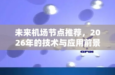 未来机场节点推荐,2026年的技术与应用前景 未来机场节点推荐,2026年的技术与应用前景