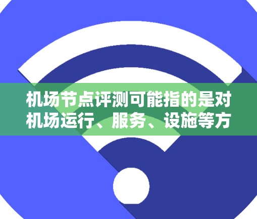 机场节点评测可能指的是对机场运行、服务、设施等方面的综合评估。以下是一个可能的评测框架,供参考 机场节点评测可能指的是对机场运行、服务、设施等方面的综合评估。以下是一个可能的评测框架,供参考