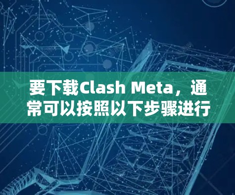 要下载Clash Meta,通常可以按照以下步骤进行 要下载Clash Meta,通常可以按照以下步骤进行