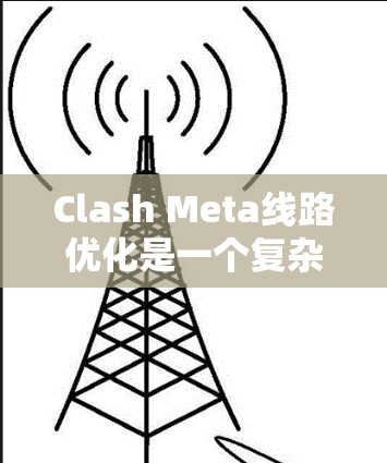Clash Meta线路优化是一个复杂的任务,需要从多个方面进行综合考虑。以下是对Clash Meta线路优化的分步骤总结 Clash Meta线路优化是一个复杂的任务,需要从多个方面进行综合考虑。以下是对Clash Meta线路优化的分步骤总结