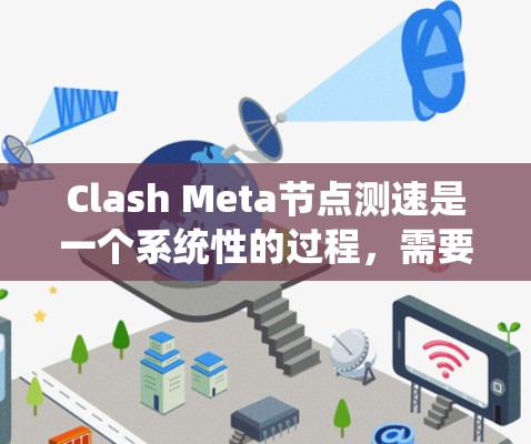 Clash Meta节点测速是一个系统性的过程,需要从多个方面进行规划和执行。以下是对Clash Meta节点测速的分步骤指南 Clash Meta节点测速是一个系统性的过程,需要从多个方面进行规划和执行。以下是对Clash Meta节点测速的分步骤指南