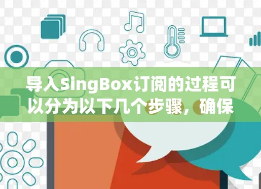 导入SingBox订阅的过程可以分为以下几个步骤,确保顺利完成并安全使用 导入SingBox订阅的过程可以分为以下几个步骤,确保顺利完成并安全使用