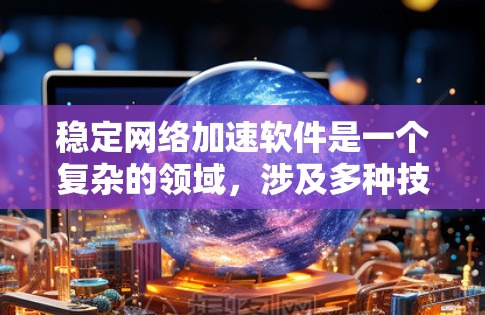 稳定网络加速软件是一个复杂的领域,涉及多种技术和应用场景。以下是对该领域的详细分析和总结 稳定网络加速软件是一个复杂的领域,涉及多种技术和应用场景。以下是对该领域的详细分析和总结