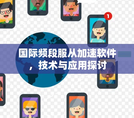 国际频段服从加速软件,技术与应用探讨 国际频段服从加速软件,技术与应用探讨