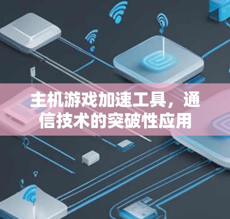 主机游戏加速工具,通信技术的突破性应用 主机游戏加速工具,通信技术的突破性应用