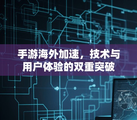 手游海外加速,技术与用户体验的双重突破 手游海外加速,技术与用户体验的双重突破