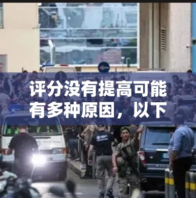 评分没有提高可能有多种原因,以下是一步步的解决方案 评分没有提高可能有多种原因,以下是一步步的解决方案