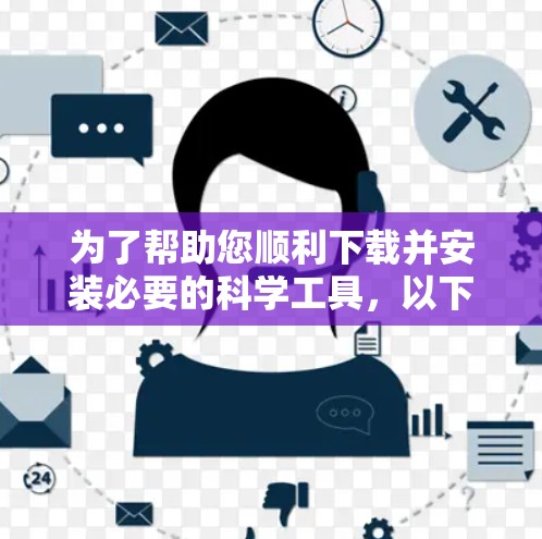 为了帮助您顺利下载并安装必要的科学工具,以下是分步指南 为了帮助您顺利下载并安装必要的科学工具,以下是分步指南