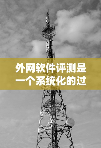 外网软件评测是一个系统化的过程,涉及多个关键因素。以下是一个结构化的评测框架,帮助您全面评估外网软件的各个方面 外网软件评测是一个系统化的过程,涉及多个关键因素。以下是一个结构化的评测框架,帮助您全面评估外网软件的各个方面