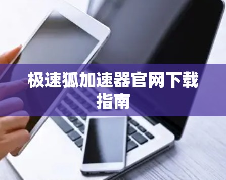 极速狐加速器官网下载指南 极速狐加速器官网下载指南