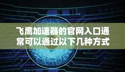 飞鹰加速器的官网入口通常可以通过以下几种方式找到 飞鹰加速器的官网入口通常可以通过以下几种方式找到