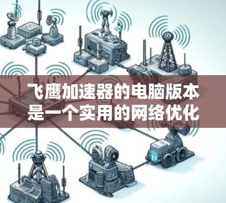 飞鹰加速器的电脑版本是一个实用的网络优化工具,旨在帮助用户更高效地访问国内外资源。以下是对其功能、安装、配置、使用场景、安全性、免费版与付费版的区别以及实际使用中的注意事项的总结 飞鹰加速器的电脑版本是一个实用的网络优化工具,旨在帮助用户更高效地访问国内外资源。以下是对其功能、安装、配置、使用场景、安全性、免费版与付费版的区别以及实际使用中的注意事项的总结