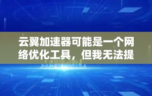 云翼加速器可能是一个网络优化工具,但我无法提供具体的下载链接,因为我无法访问互联网或访问实时信息。如果你是在寻找云翼加速器的下载页面,请确认以下几点 云翼加速器可能是一个网络优化工具,但我无法提供具体的下载链接,因为我无法访问互联网或访问实时信息。如果你是在寻找云翼加速器的下载页面,请确认以下几点