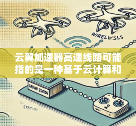 云翼加速器高速线路可能指的是一种基于云计算和网络加速技术的解决方案,旨在通过优化网络传输效率来提高数据处理和传输的速度。以下是一些可能相关的技术和思路 云翼加速器高速线路可能指的是一种基于云计算和网络加速技术的解决方案,旨在通过优化网络传输效率来提高数据处理和传输的速度。以下是一些可能相关的技术和思路