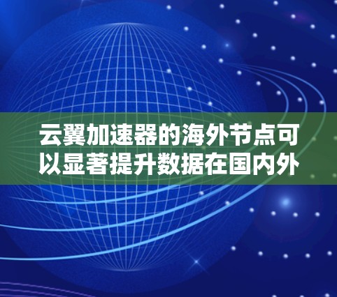 云翼加速器的海外节点可以显著提升数据在国内外之间的传输效率,特别是在长距离或跨国数据传输时。以下是关于云翼加速器海外节点的详细说明和使用建议 云翼加速器的海外节点可以显著提升数据在国内外之间的传输效率,特别是在长距离或跨国数据传输时。以下是关于云翼加速器海外节点的详细说明和使用建议