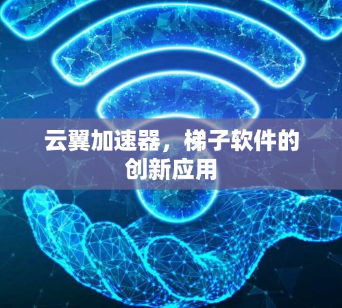 云翼加速器,梯子软件的创新应用 云翼加速器,梯子软件的创新应用