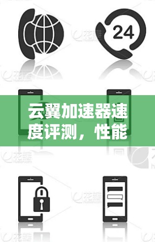 云翼加速器速度评测,性能与实用性深度分析 云翼加速器速度评测,性能与实用性深度分析