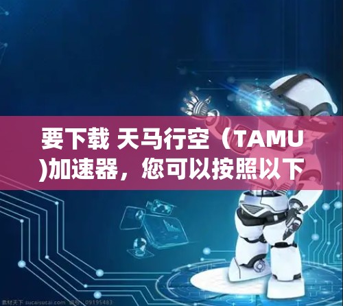 要下载 天马行空(TAMU)加速器,您可以按照以下步骤操作 要下载 天马行空(TAMU)加速器,您可以按照以下步骤操作