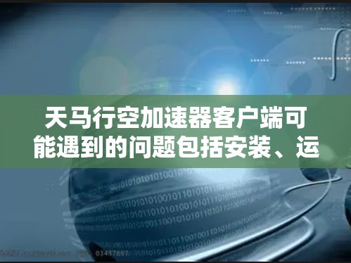 天马行空加速器客户端可能遇到的问题包括安装、运行、连接或性能方面的问题。以下是一些常见问题和解决方法 天马行空加速器客户端可能遇到的问题包括安装、运行、连接或性能方面的问题。以下是一些常见问题和解决方法