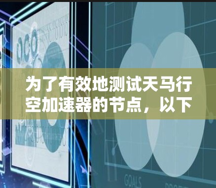 为了有效地测试天马行空加速器的节点,以下是一个有条理的测试计划和步骤总结 为了有效地测试天马行空加速器的节点,以下是一个有条理的测试计划和步骤总结