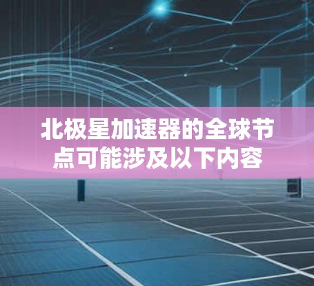 北极星加速器的全球节点可能涉及以下内容 北极星加速器的全球节点可能涉及以下内容