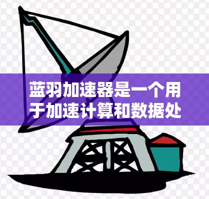 蓝羽加速器是一个用于加速计算和数据处理的工具,广泛应用于科学计算、机器学习和数据分析等领域。以下是下载蓝羽加速器的步骤指南 蓝羽加速器是一个用于加速计算和数据处理的工具,广泛应用于科学计算、机器学习和数据分析等领域。以下是下载蓝羽加速器的步骤指南
