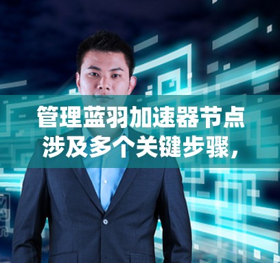 管理蓝羽加速器节点涉及多个关键步骤,确保每个节点和整个系统的高效运行。以下是详细的步骤指南 管理蓝羽加速器节点涉及多个关键步骤,确保每个节点和整个系统的高效运行。以下是详细的步骤指南