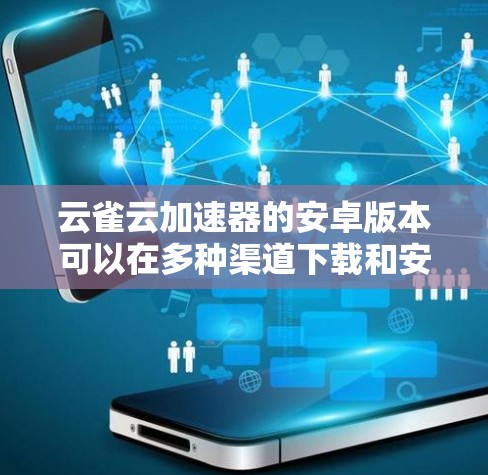 云雀云加速器的安卓版本可以在多种渠道下载和安装,以下是详细的步骤和信息 云雀云加速器的安卓版本可以在多种渠道下载和安装,以下是详细的步骤和信息
