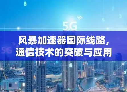 风暴加速器国际线路,通信技术的突破与应用 风暴加速器国际线路,通信技术的突破与应用